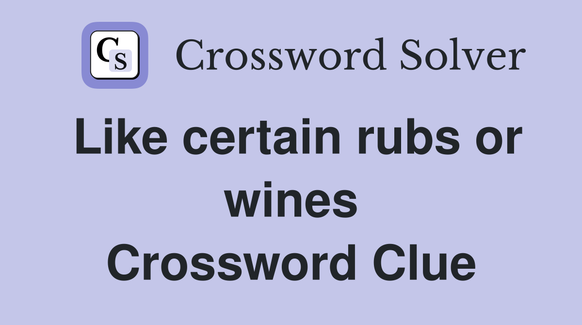 Like certain rubs or wines Crossword Clue