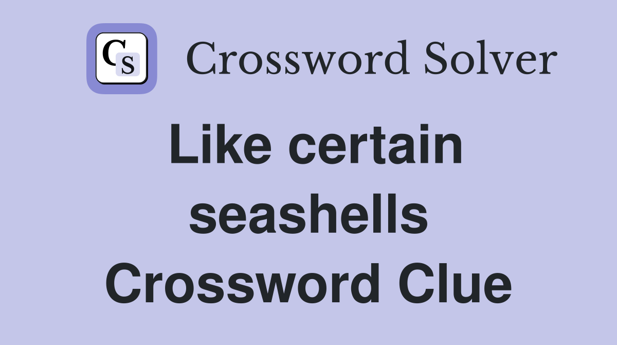 Like certain seashells Crossword Clue