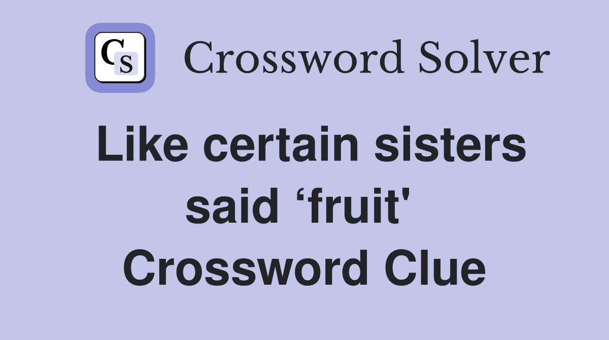 Like certain sisters said ‘fruit'  Crossword Clue
