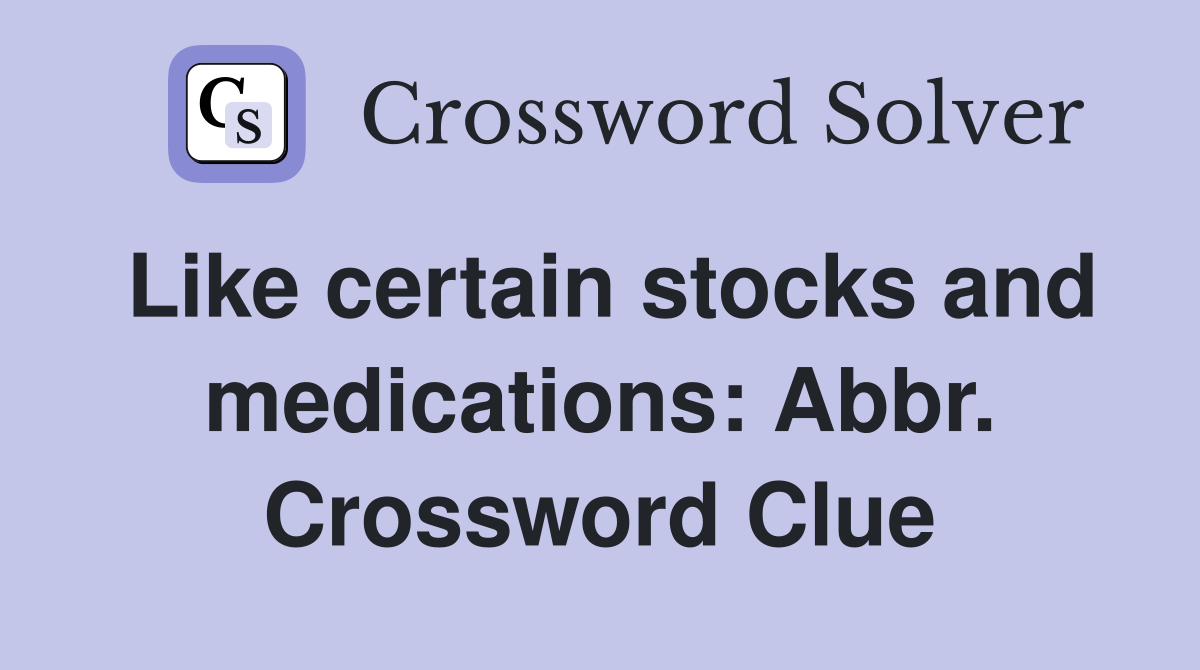 Like certain stocks and medications: Abbr. Crossword Clue