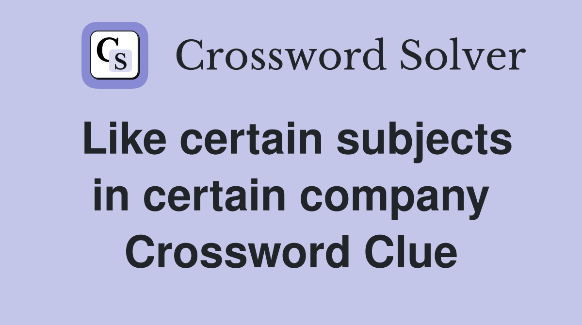 Like certain subjects in certain company Crossword Clue