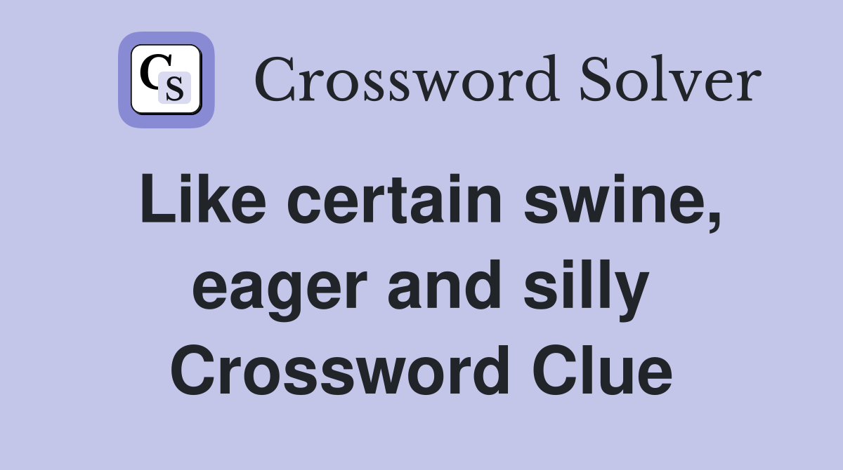 Like certain swine, eager and silly Crossword Clue