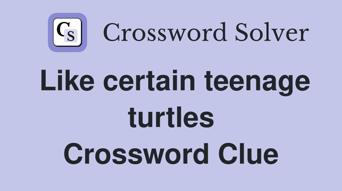 Like certain teenage turtles Crossword Clue