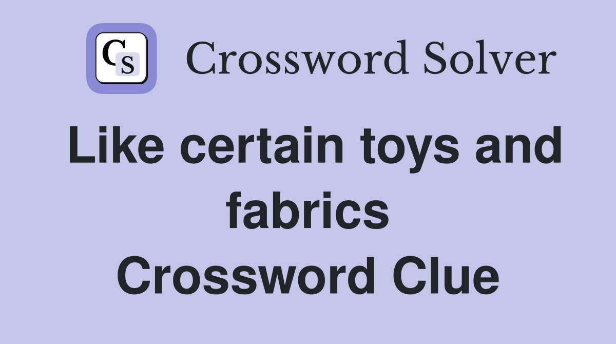 Like certain toys and fabrics Crossword Clue