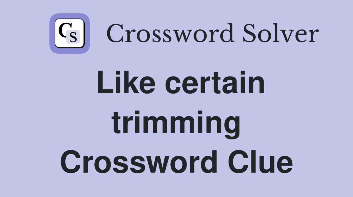 Like certain trimming Crossword Clue
