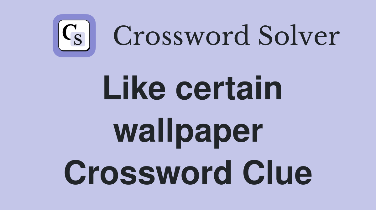 Like certain wallpaper Crossword Clue