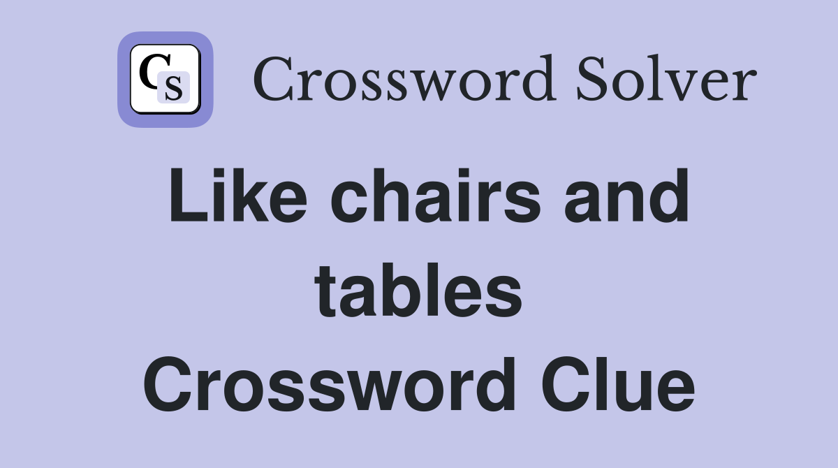 Like chairs and tables Crossword Clue
