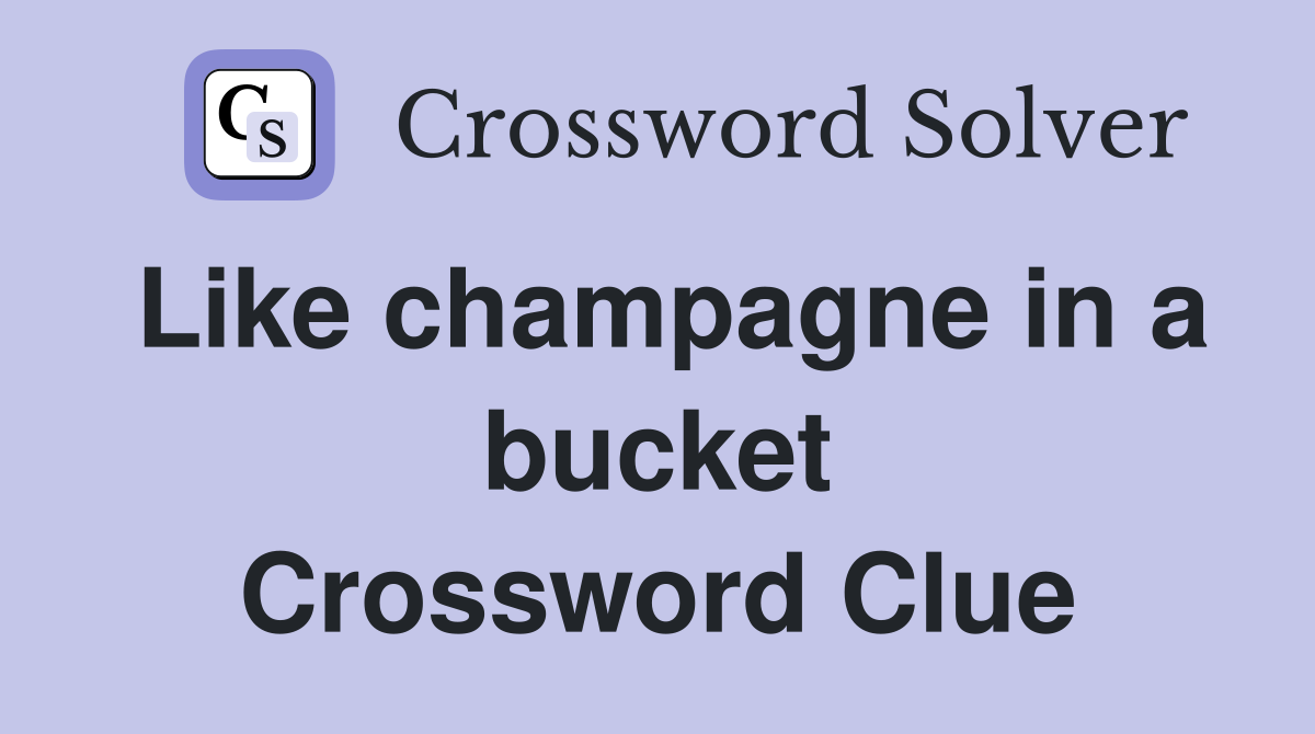 Like champagne in a bucket Crossword Clue