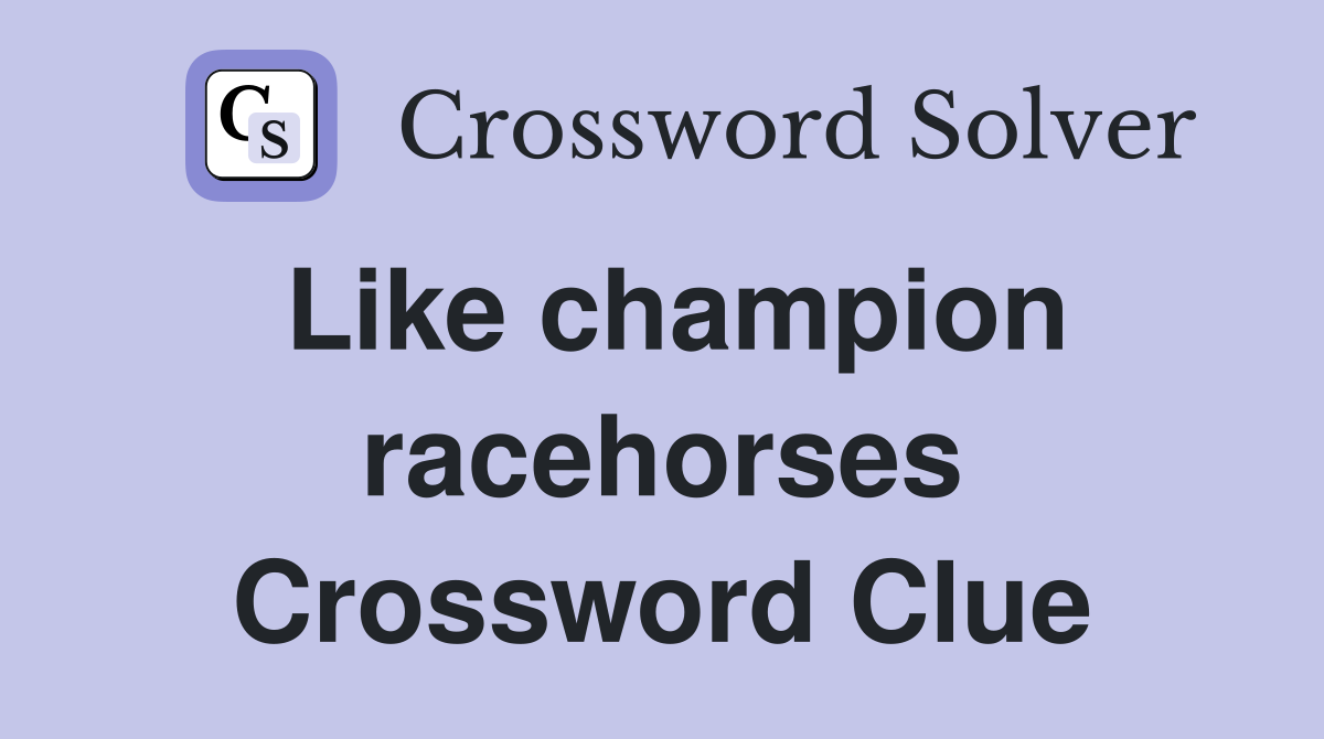 Like champion racehorses Crossword Clue