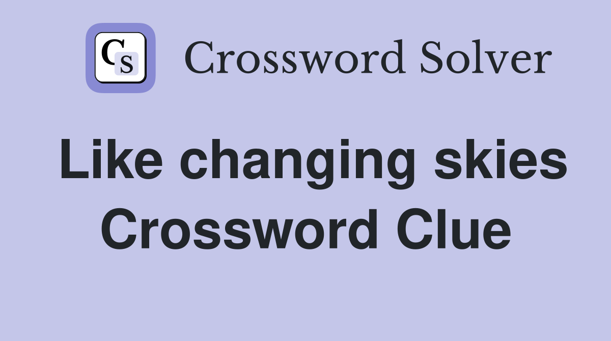 Like changing skies Crossword Clue