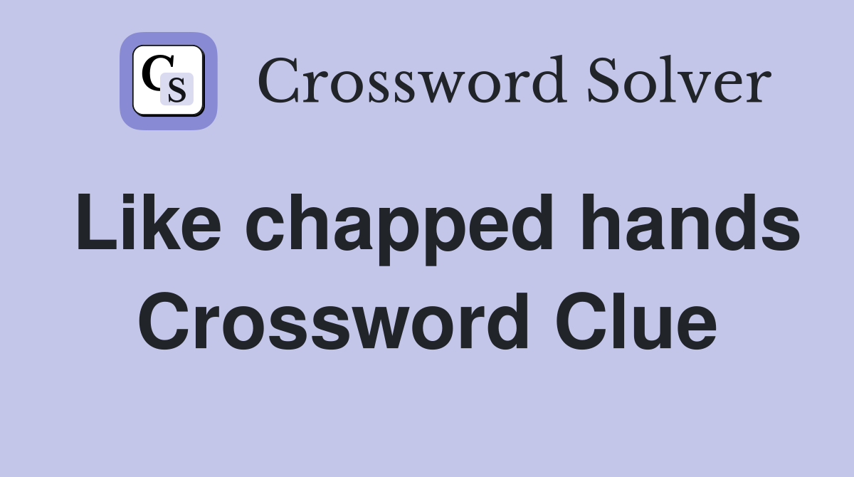 Like chapped hands Crossword Clue