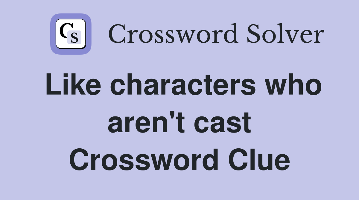 Like characters who aren't cast Crossword Clue