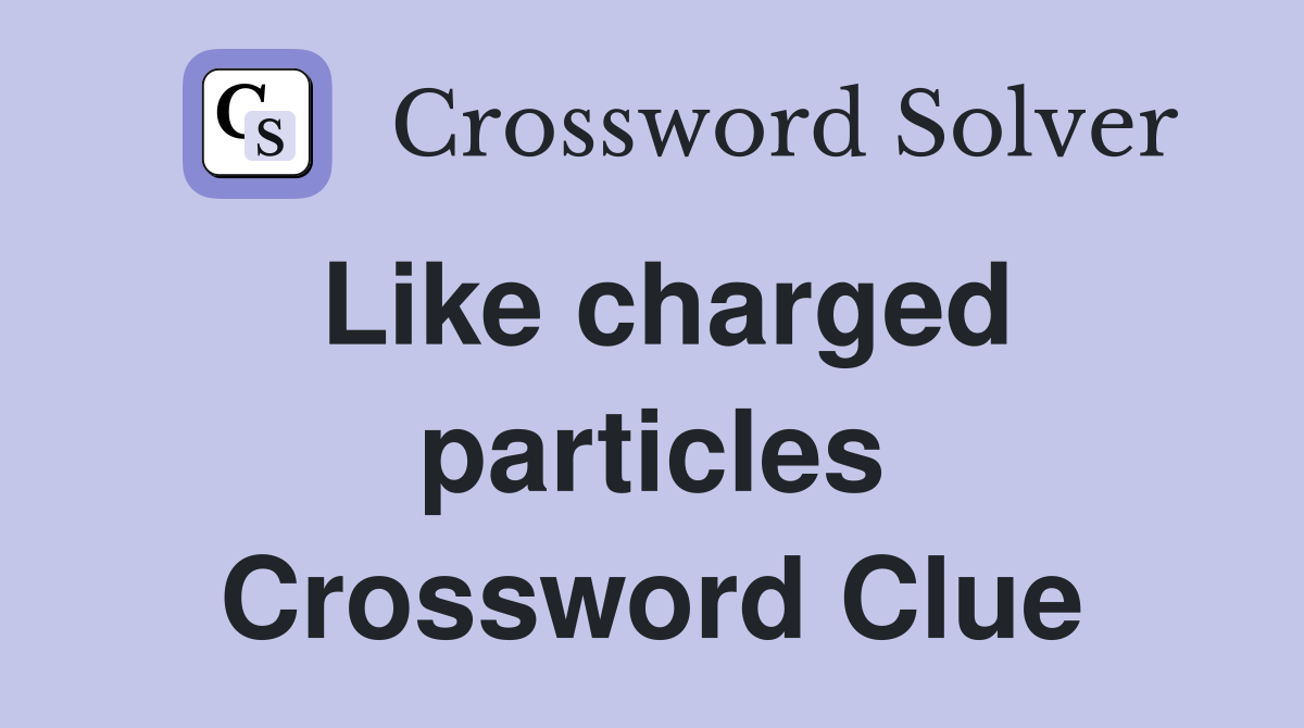 Like charged particles Crossword Clue