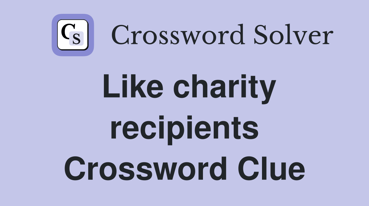 Like charity recipients Crossword Clue