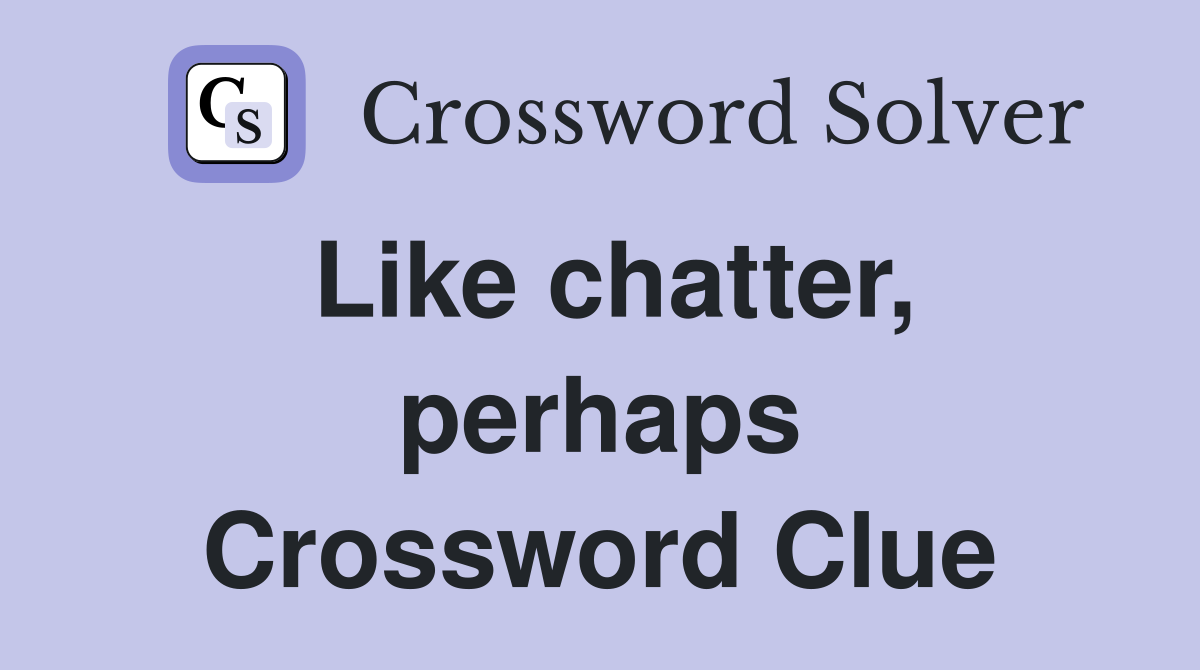 Like chatter, perhaps Crossword Clue