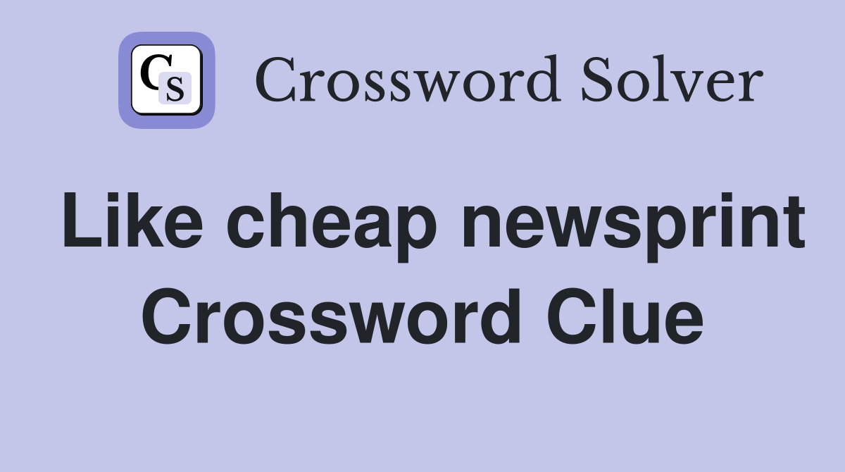 Like cheap newsprint Crossword Clue