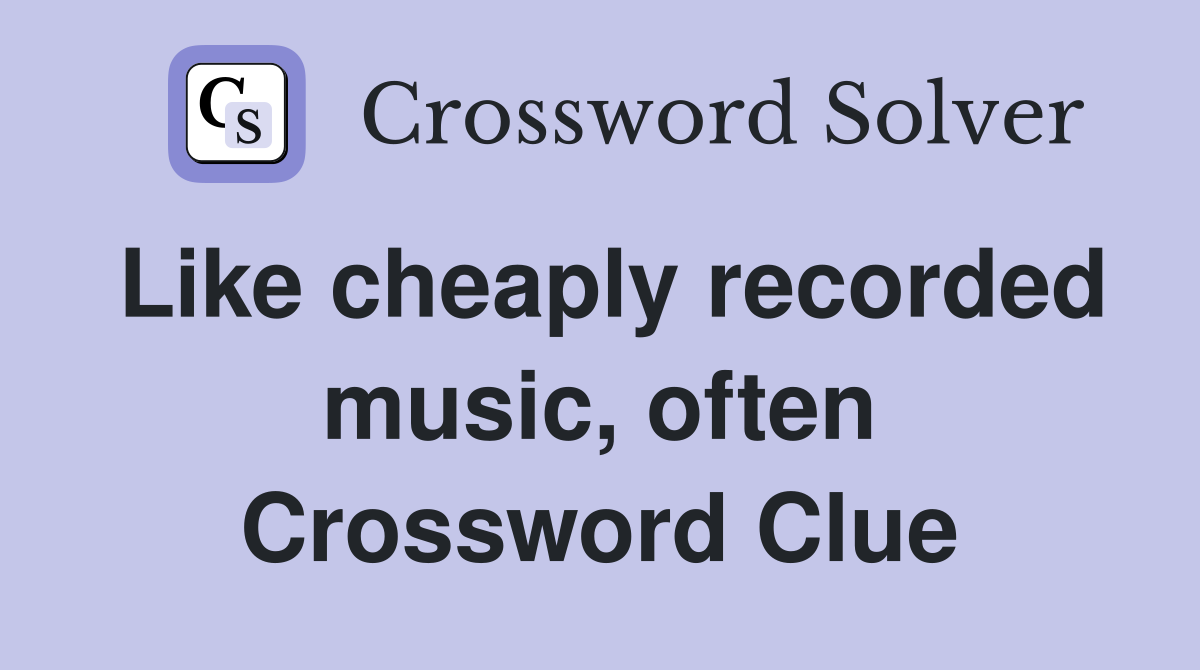 Like cheaply recorded music, often Crossword Clue