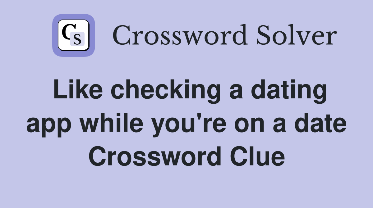 Like checking a dating app while you're on a date Crossword Clue