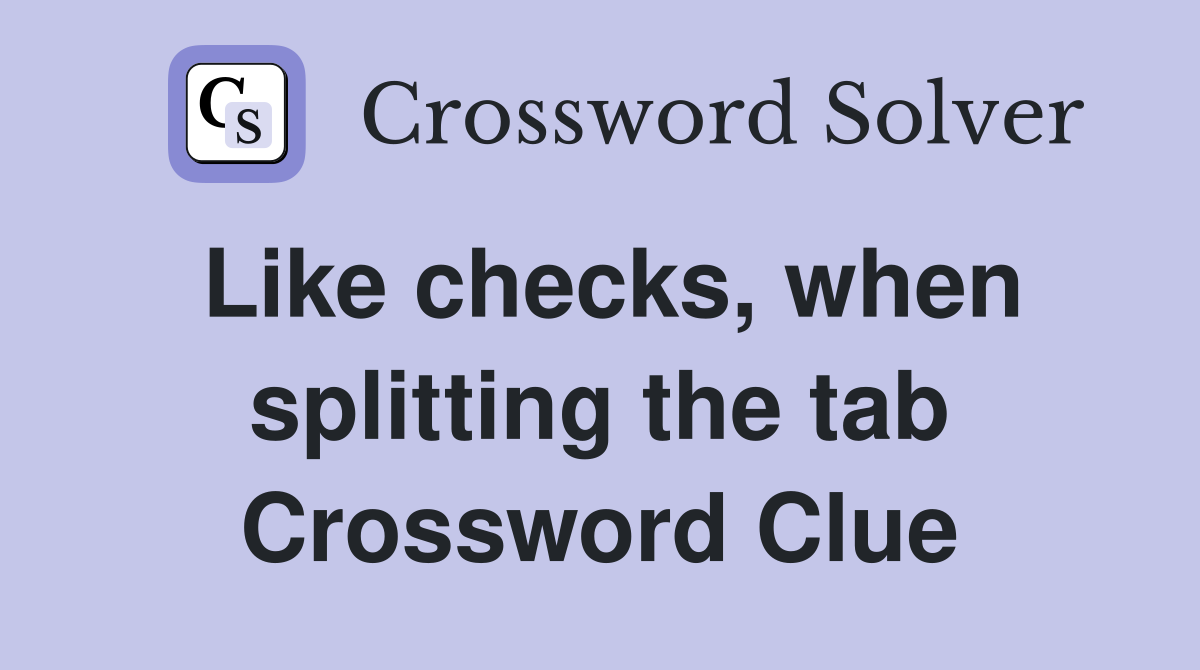 Like checks, when splitting the tab Crossword Clue