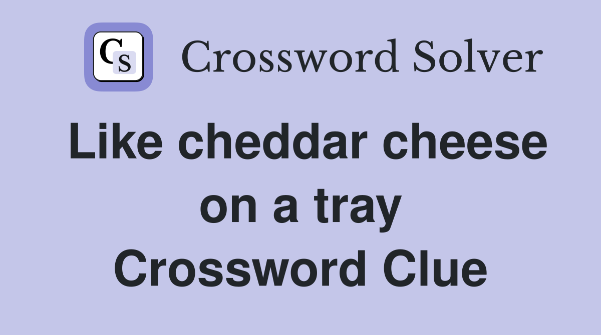Like cheddar cheese on a tray Crossword Clue