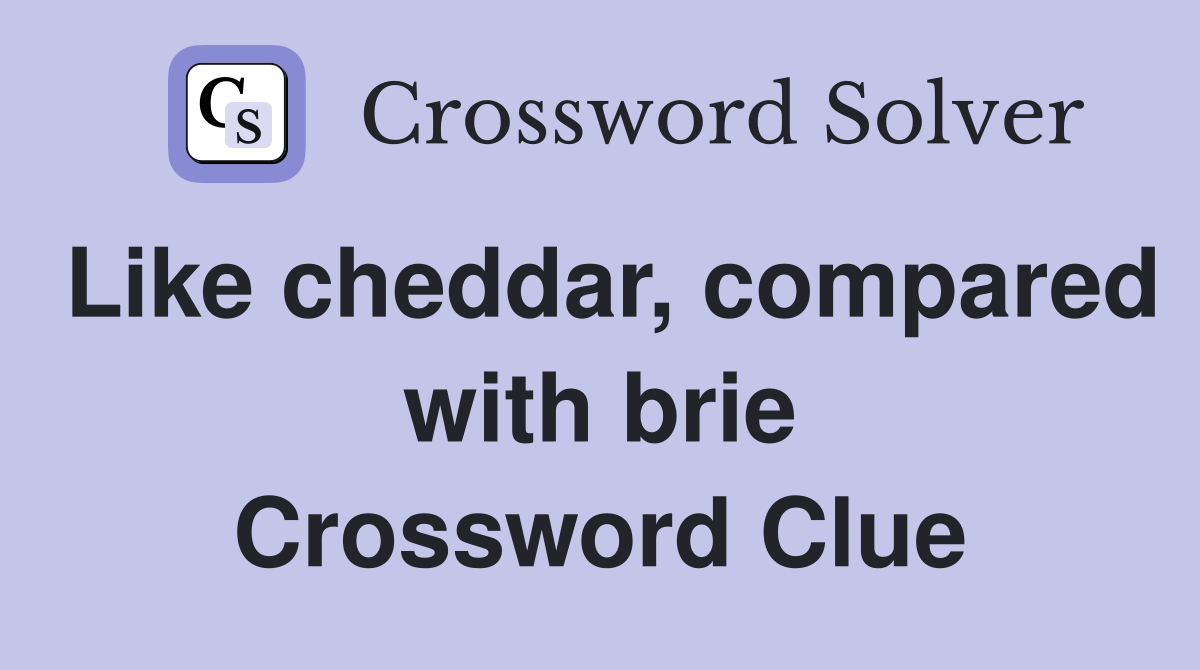 Like cheddar, compared with brie Crossword Clue