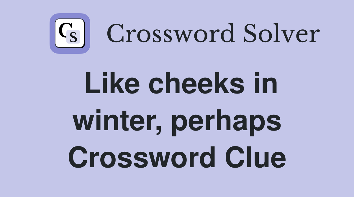 Like cheeks in winter, perhaps Crossword Clue