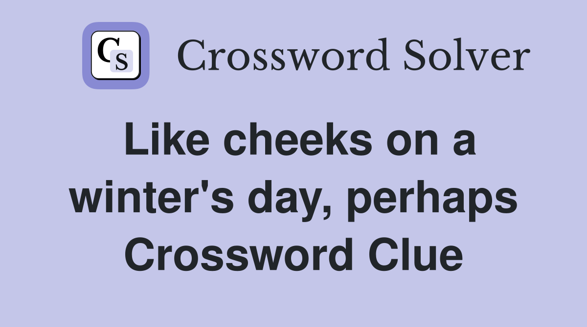 Like cheeks on a winter's day, perhaps Crossword Clue