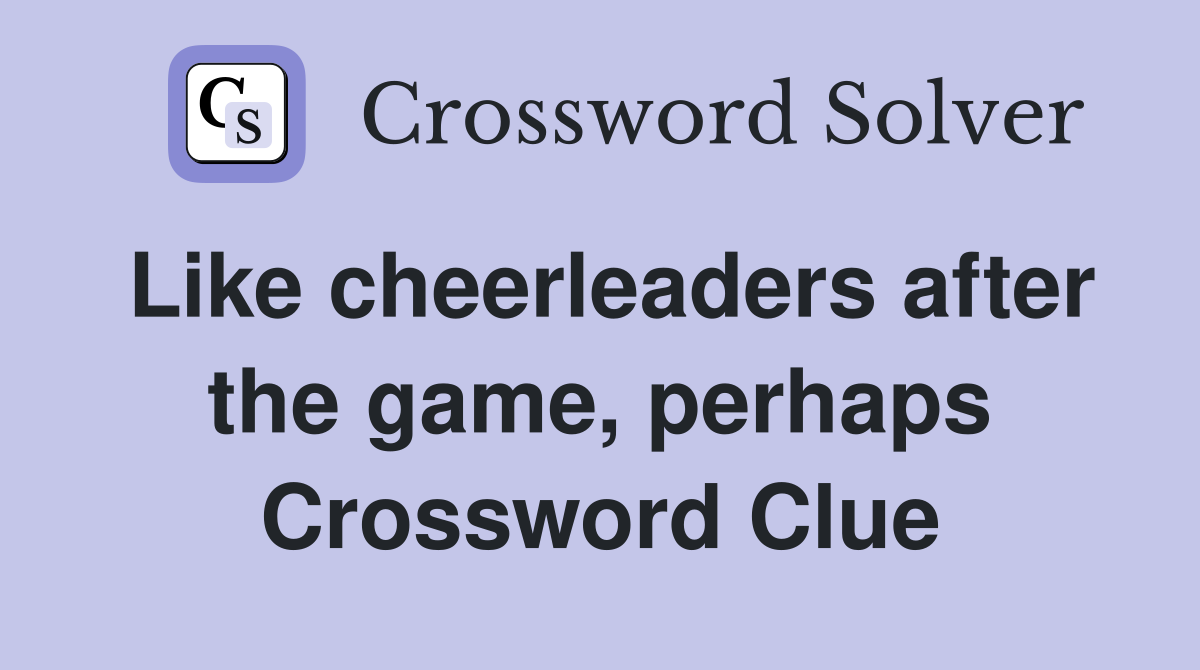 Like cheerleaders after the game, perhaps Crossword Clue