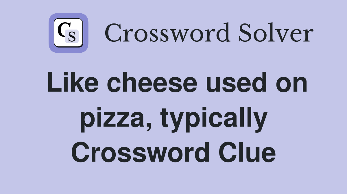 Like cheese used on pizza, typically Crossword Clue