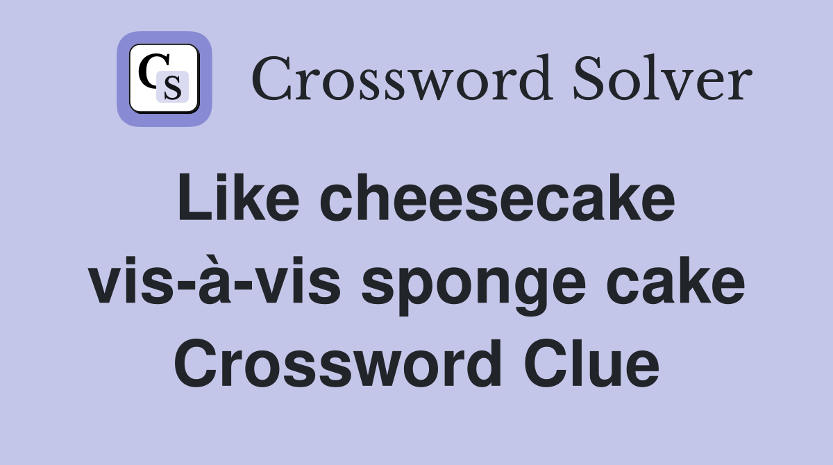 Like cheesecake vis-à-vis sponge cake Crossword Clue