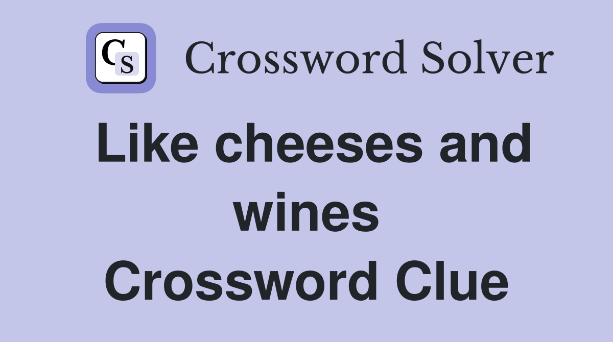 Like cheeses and wines Crossword Clue
