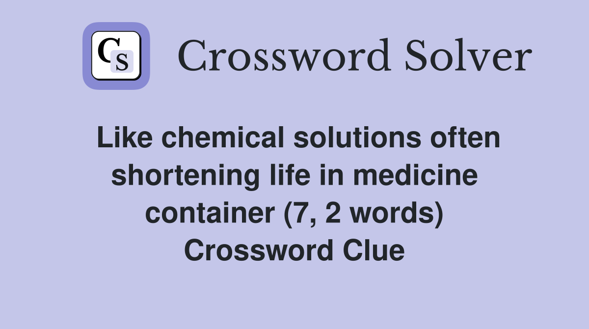 Like chemical solutions often shortening life in medicine container (7, 2 words) Crossword Clue