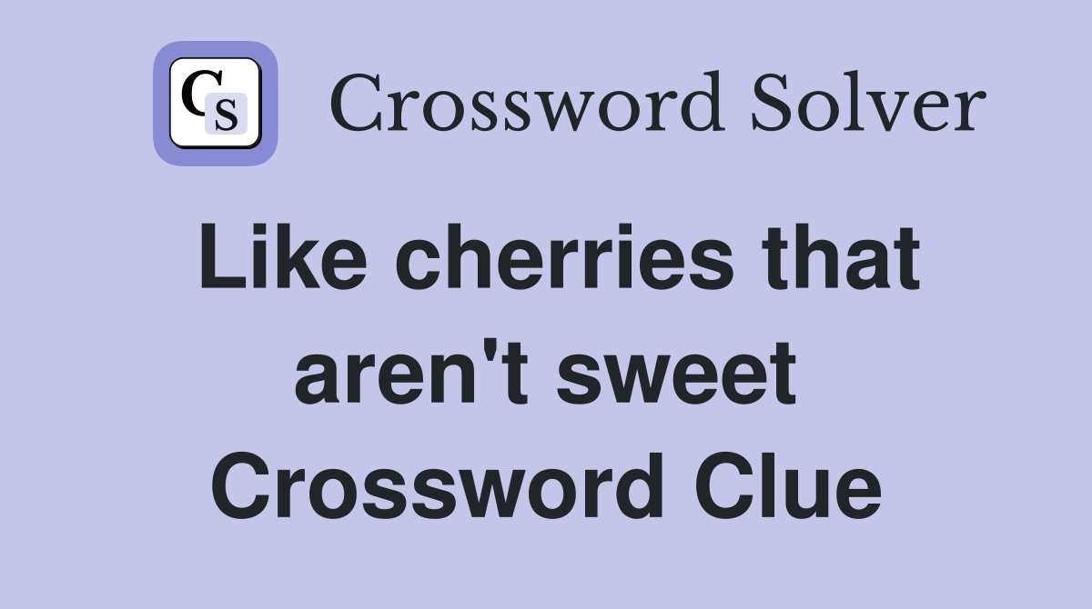 Like cherries that aren't sweet Crossword Clue