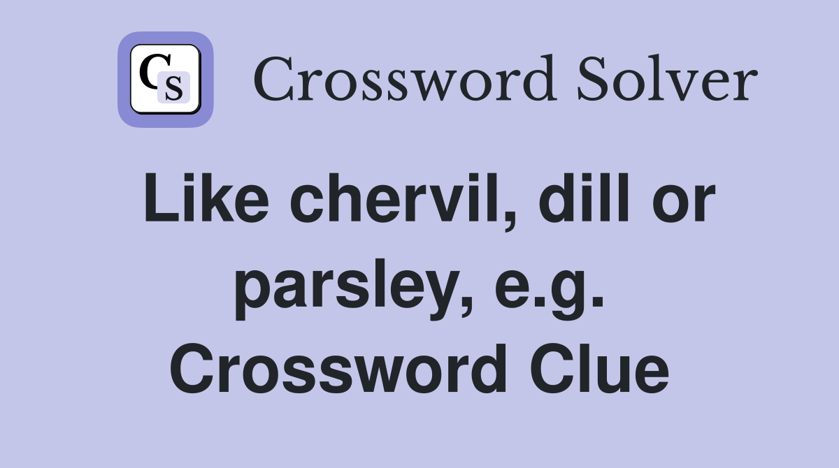 Like chervil, dill or parsley, e.g. Crossword Clue