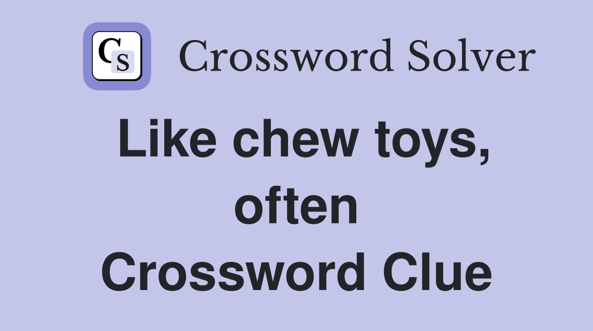 Like chew toys, often Crossword Clue