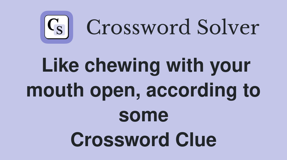 Like chewing with your mouth open, according to some Crossword Clue