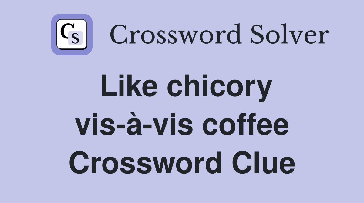 Like chicory vis-à-vis coffee Crossword Clue