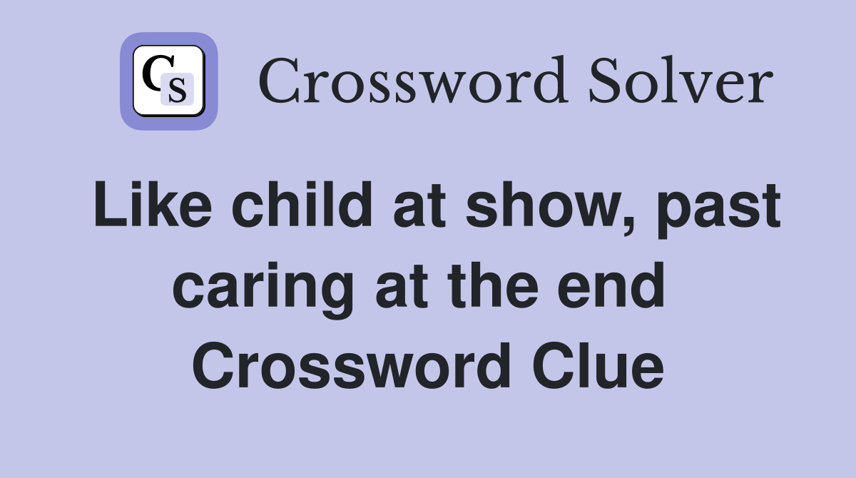 Like child at show, past caring at the end  Crossword Clue