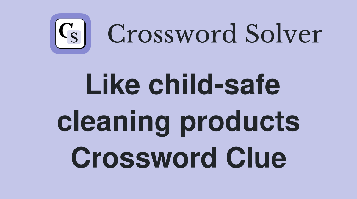 Like child-safe cleaning products Crossword Clue