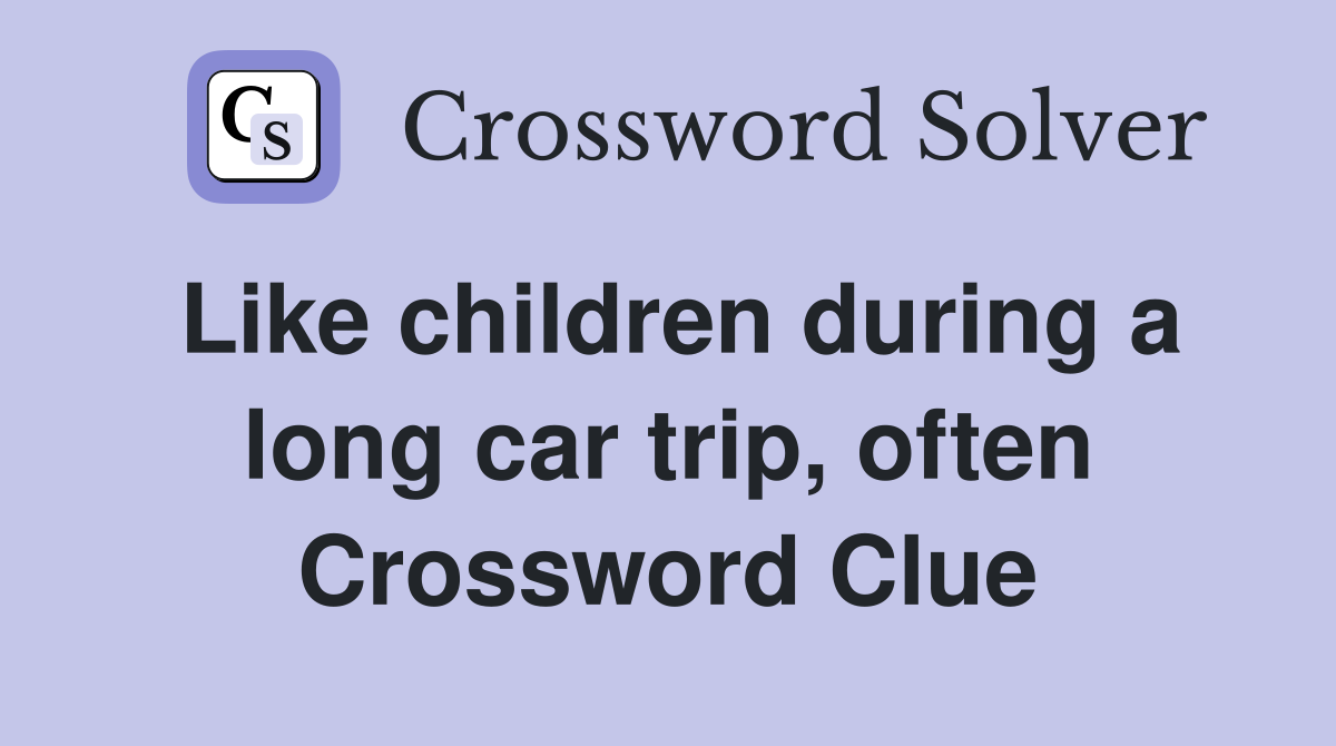 Like children during a long car trip, often Crossword Clue