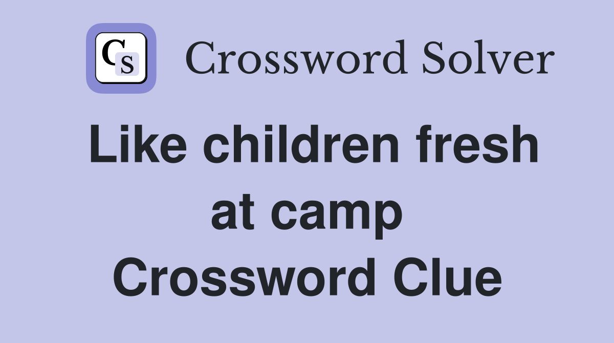Like children fresh at camp Crossword Clue