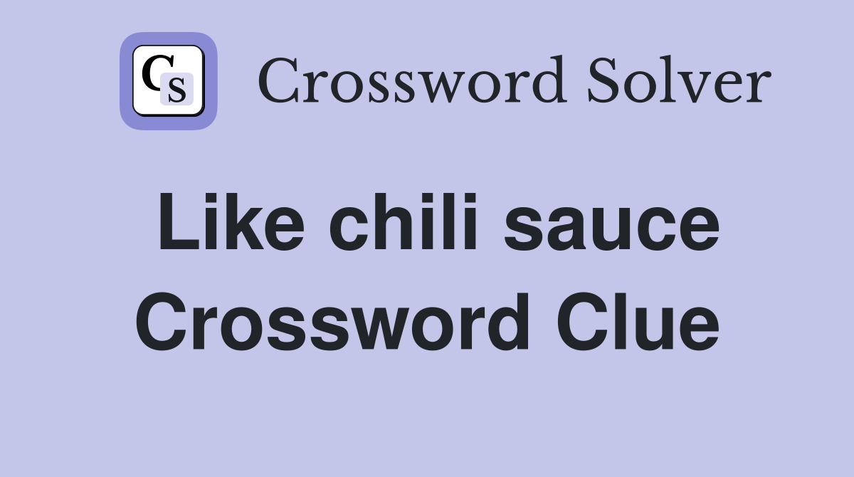 Like chili sauce Crossword Clue