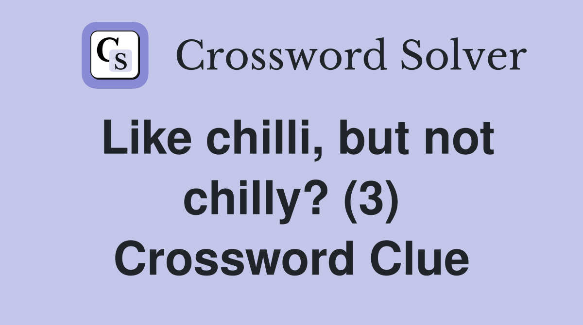 Like chilli, but not chilly? (3) Crossword Clue