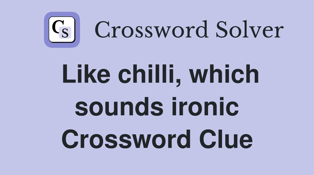 Like chilli, which sounds ironic Crossword Clue