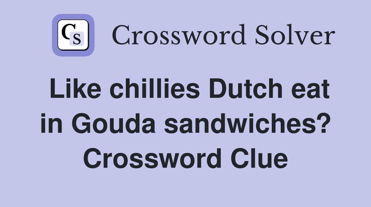 Like chillies Dutch eat in Gouda sandwiches? Crossword Clue