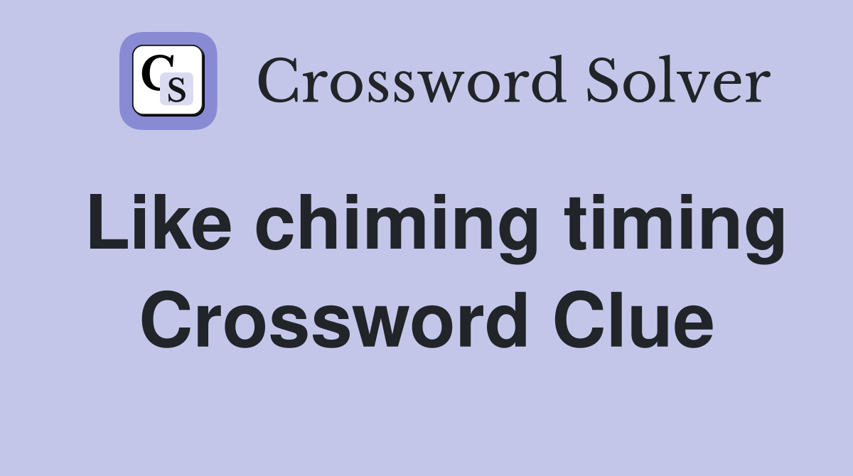Like chiming timing Crossword Clue