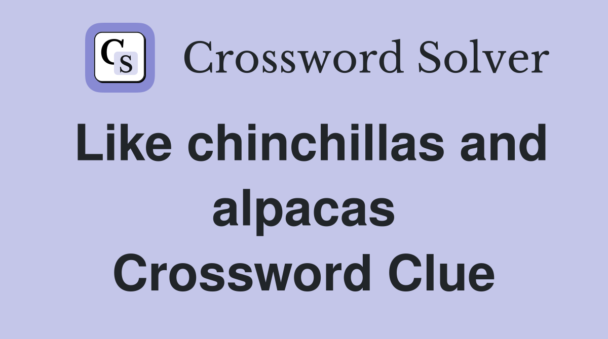 Like chinchillas and alpacas Crossword Clue