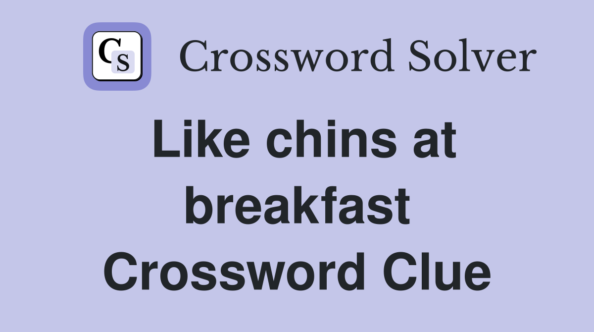 Like chins at breakfast Crossword Clue
