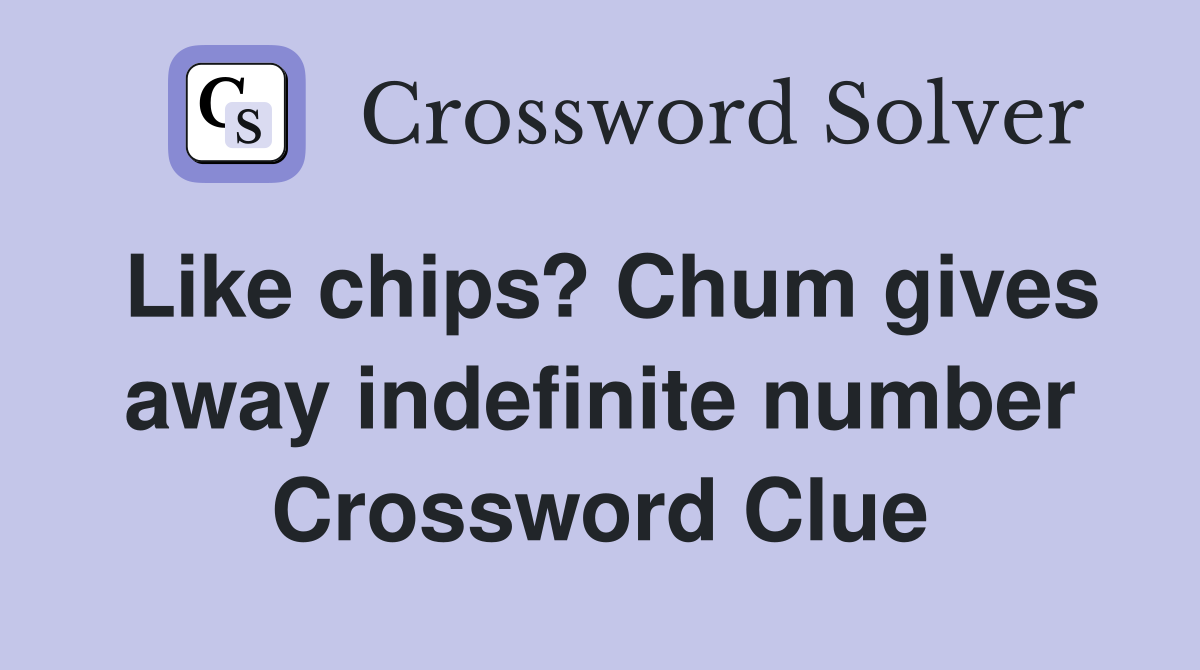 Like chips? Chum gives away indefinite number Crossword Clue
