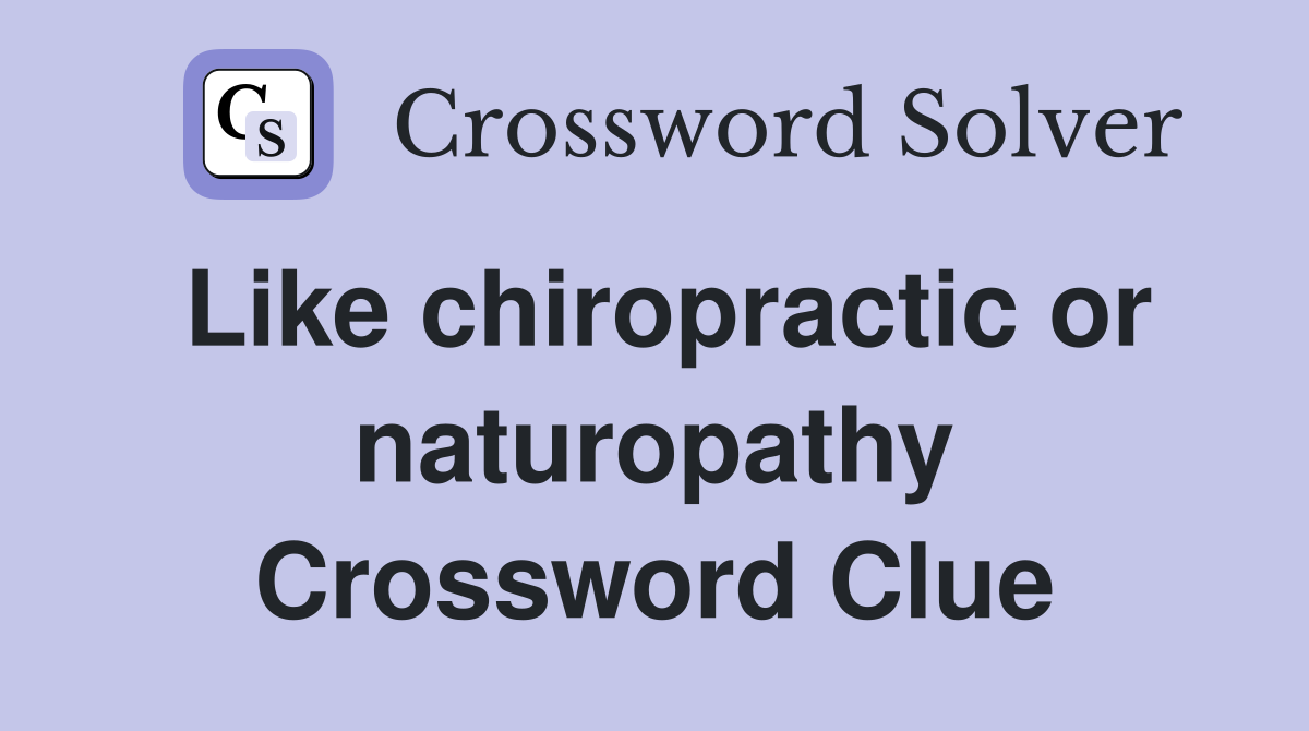 Like chiropractic or naturopathy Crossword Clue